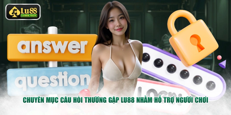 Chuyên mục câu hỏi thường gặp LU88 nhằm hỗ trợ người chơi