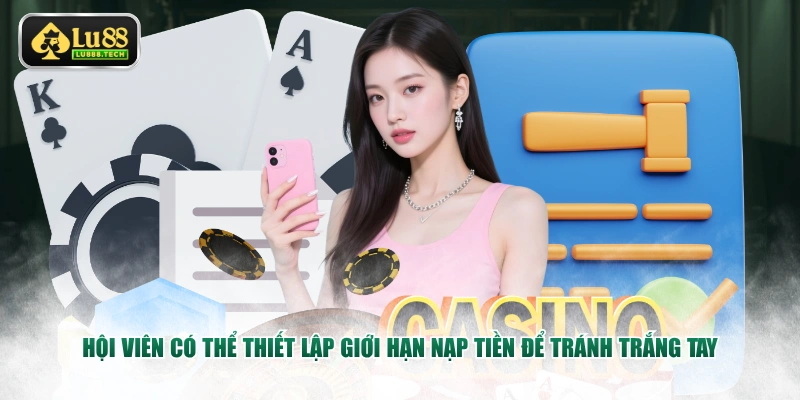 Hội viên có thể thiết lập giới hạn nạp tiền để tránh trắng tay