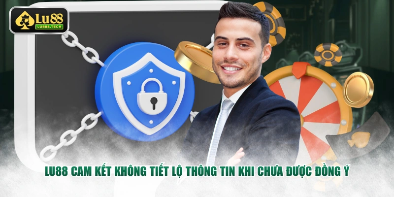 LU88 cam kết không tiết lộ thông tin khi chưa được đồng ý
