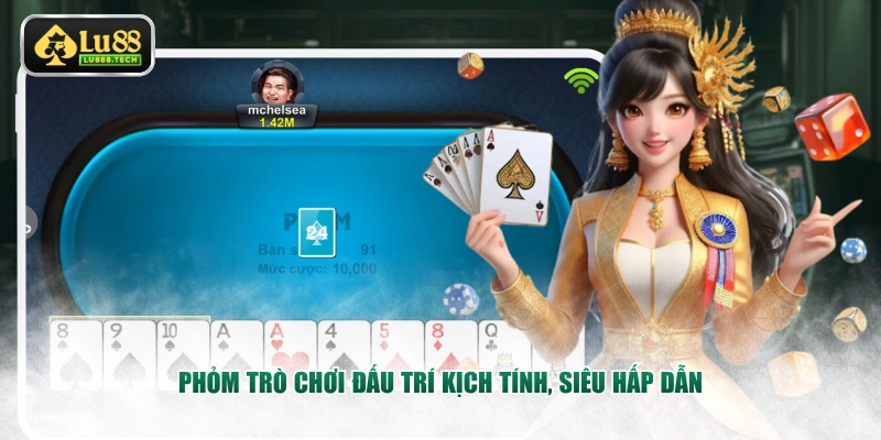 Phỏm trò chơi đấu trí kịch tính, siêu hấp dẫn