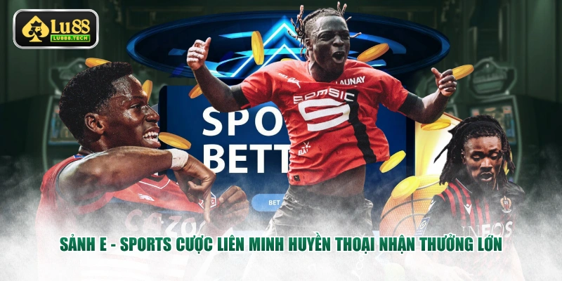 Sảnh E - Sports cược Liên Minh Huyền Thoại nhận thưởng lớn