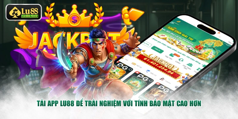 Tải app LU88 để trải nghiệm với tính bảo mật cao hơn