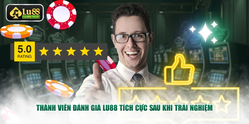 Thành viên đánh giá LU88 tích cực sau khi trải nghiệm