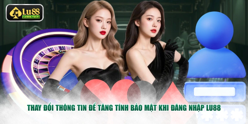 Thay đổi thông tin để tăng tính bảo mật khi đăng nhập LU88