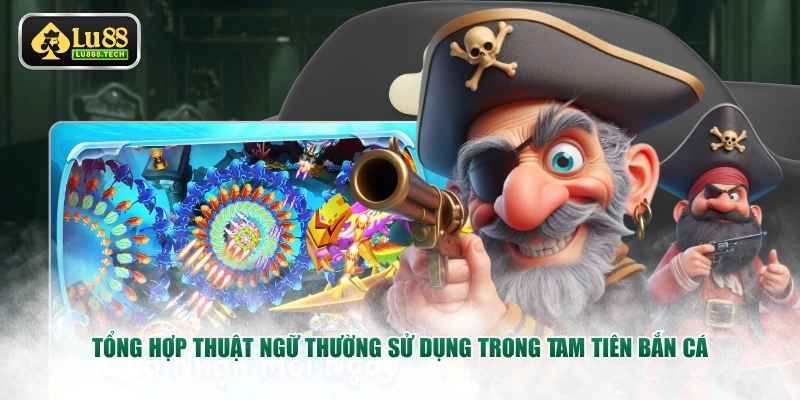 Tổng hợp thuật ngữ thường sử dụng trong Tam Tiên Bắn Cá
