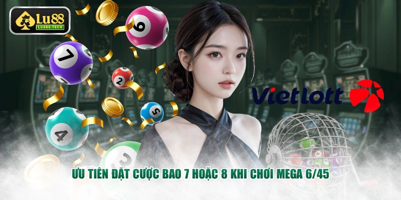 Ưu tiên đặt cược bao 7 hoặc 8 khi chơi Mega 6/45
